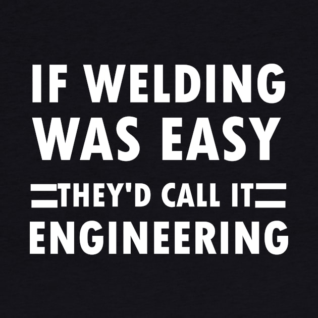 If Welding Was Easy They'd Call It Engineering,gift idea, funny, welding by Rubystor